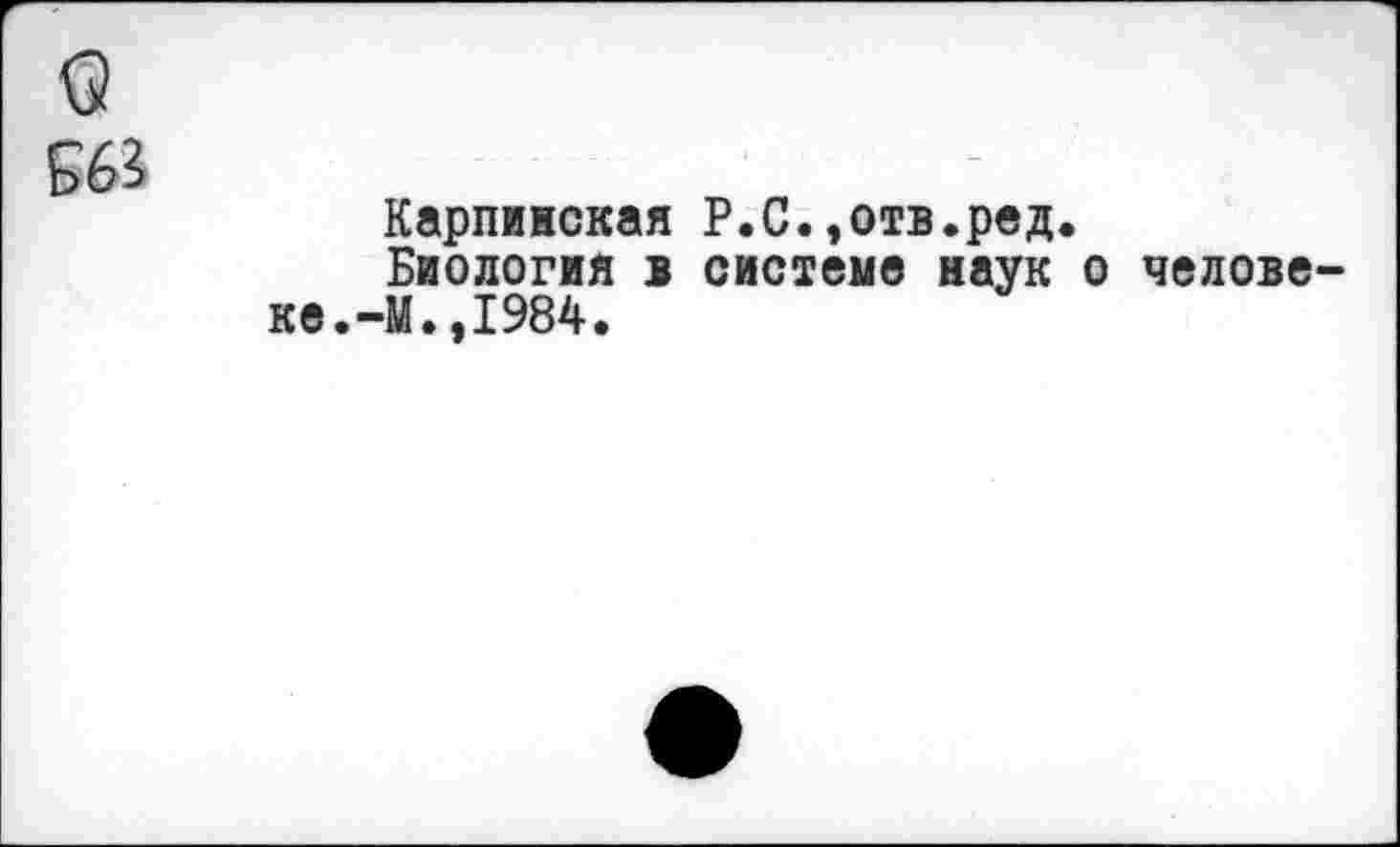 ﻿Карпинская P.O.»отв.ред.
Биология в системе наук о челове М.,1984.